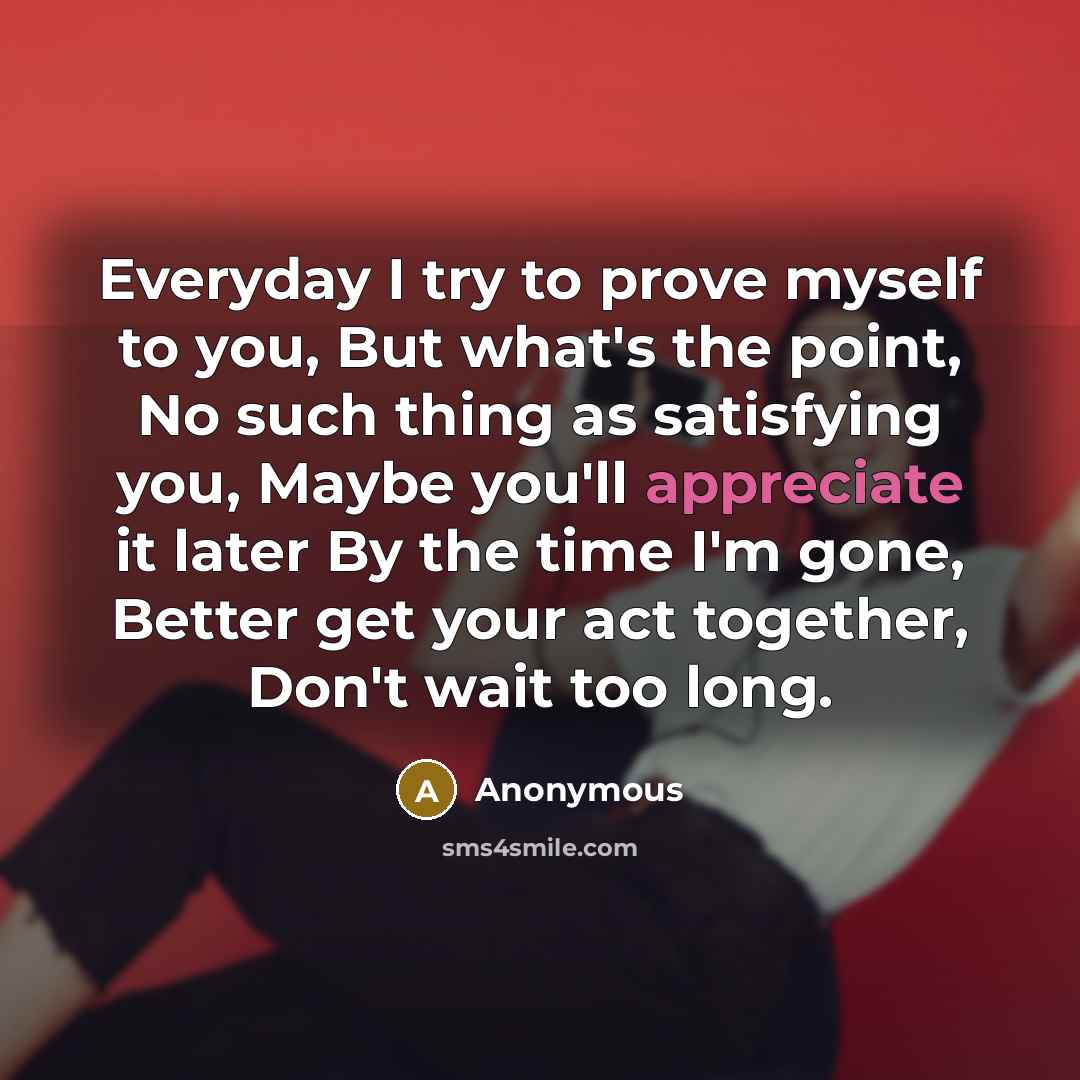 “Everyday I try to prove myself to you, But what's…” quote by Anonymous