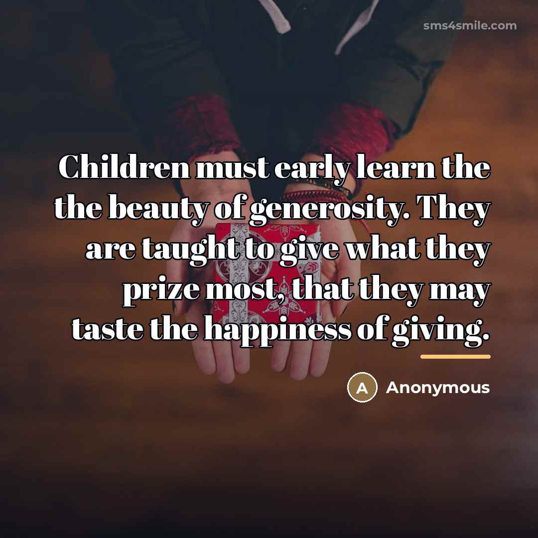 “Children must early learn the the beauty of generosity. They…” quote by Anonymous