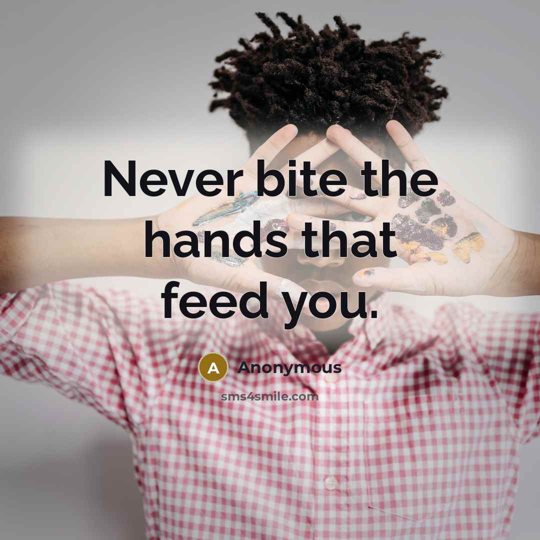 “Never bite the hands that feed you.” quote by Anonymous