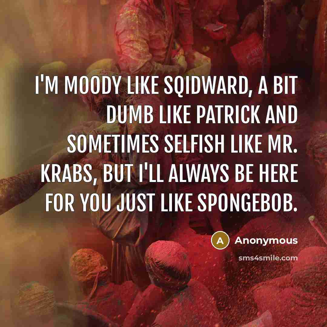 “I'm moody like Sqidward, a bit dumb like Patrick and…” quote by Anonymous