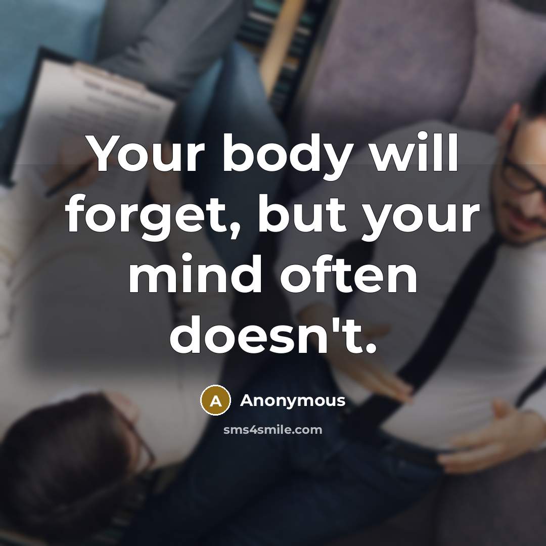 “Your body will forget, but your mind often doesn't.…” quote by Anonymous