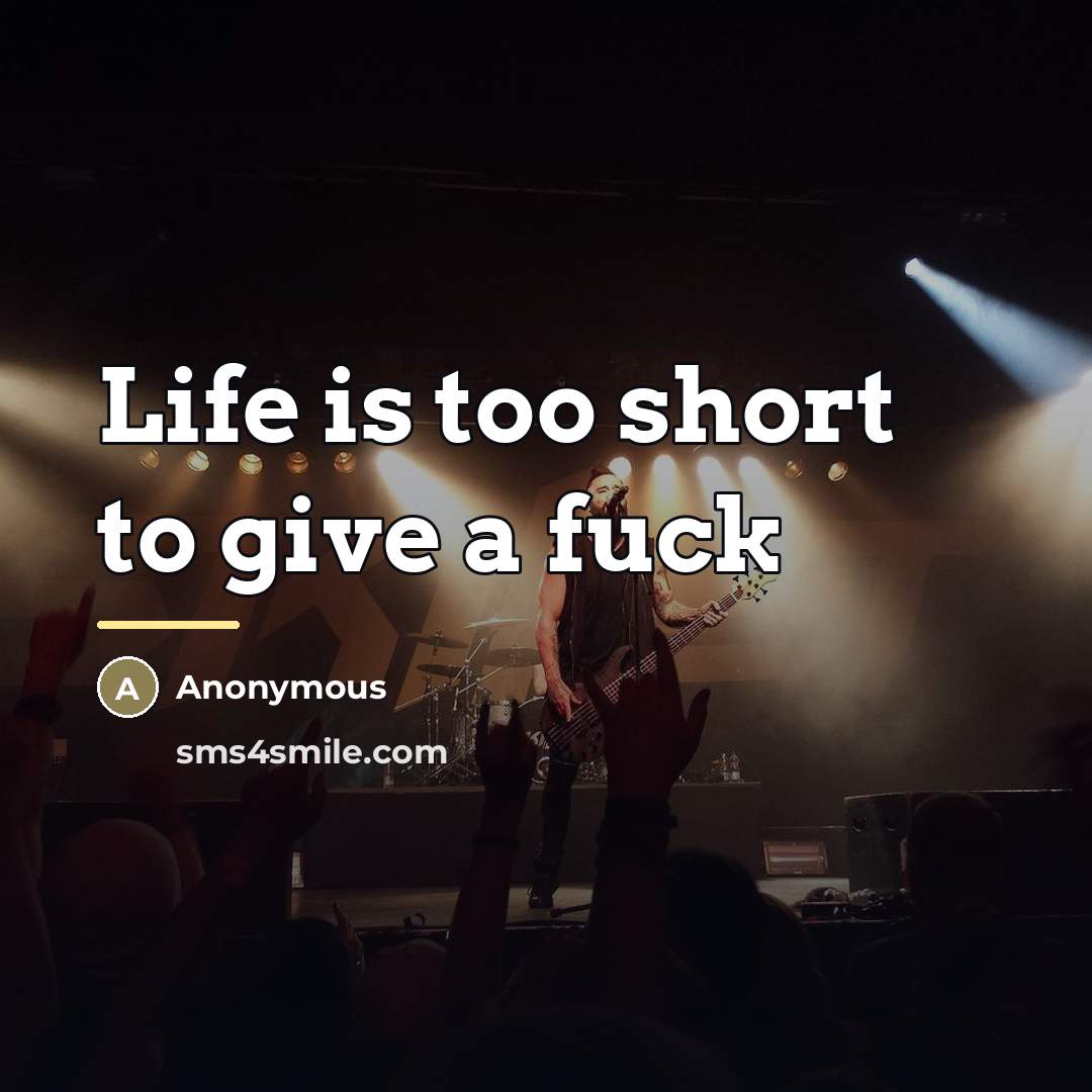 “Life is too short to give a fuck…” quote by Anonymous
