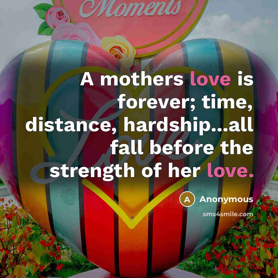 “A mothers love is forever; time, distance, hardship...all fall before…” quote by Anonymous