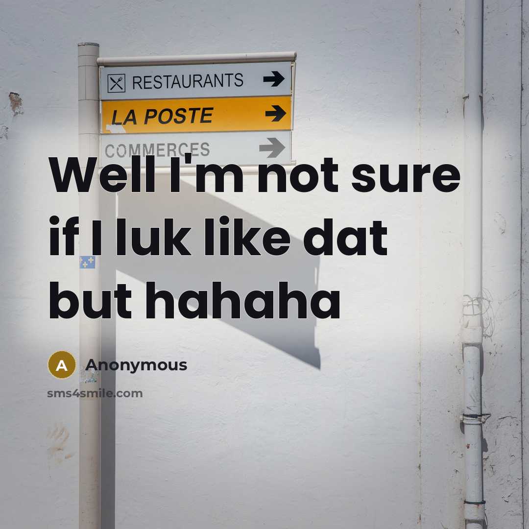 “Well I'm not sure if I luk like dat but…” quote by Anonymous
