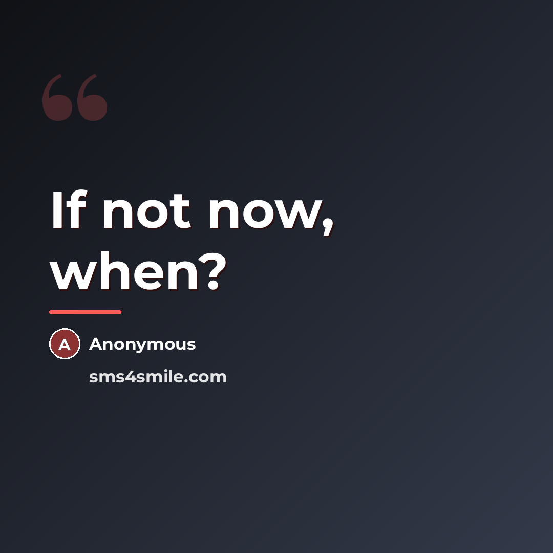 “If not now, when?…” quote by Anonymous