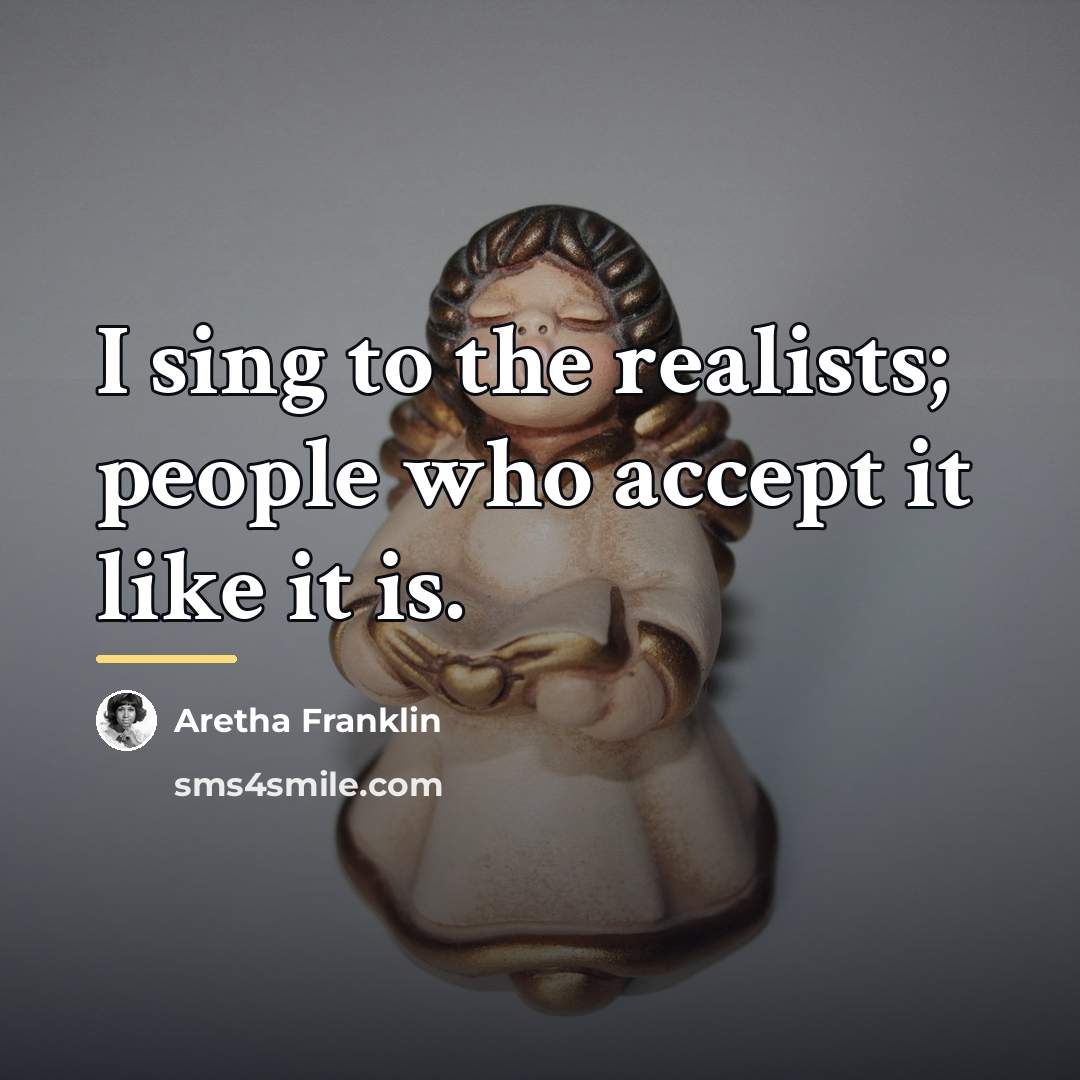 “I sing to the realists; people who accept it like…” quote by Aretha Franklin