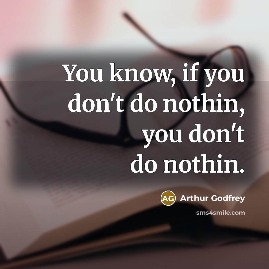 “You know, if you don't do nothin, you don't do…” quote by Arthur Godfrey