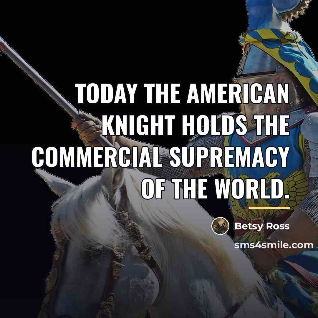 “Today the American knight holds the commercial supremacy of the…” quote by Betsy Ross