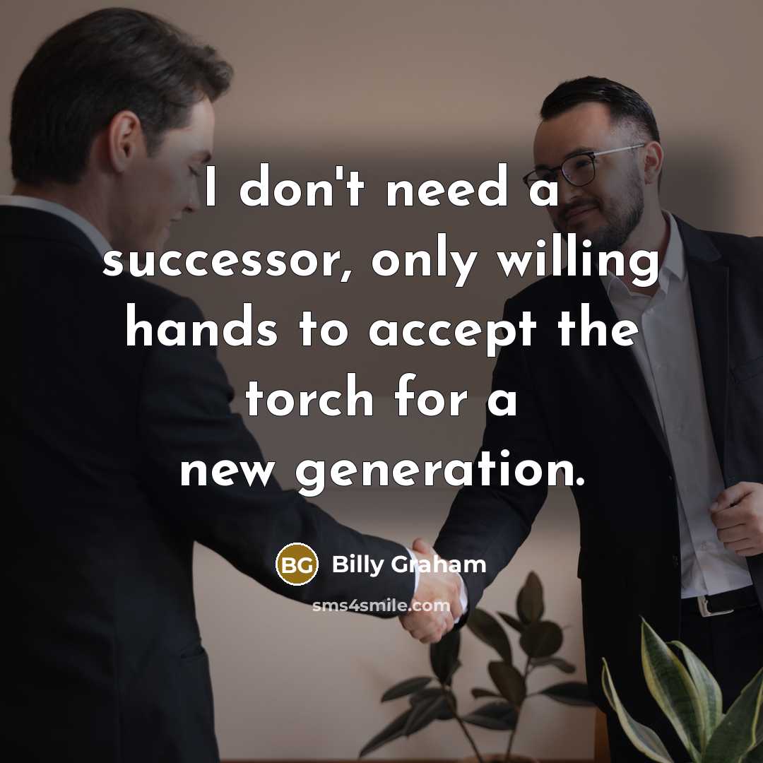 “I don't need a successor, only willing hands to accept…” quote by Billy Graham