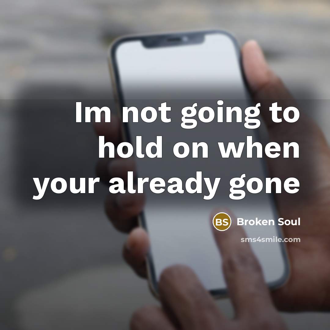 “Im not going to hold on when your already gone” quote by Broken Soul