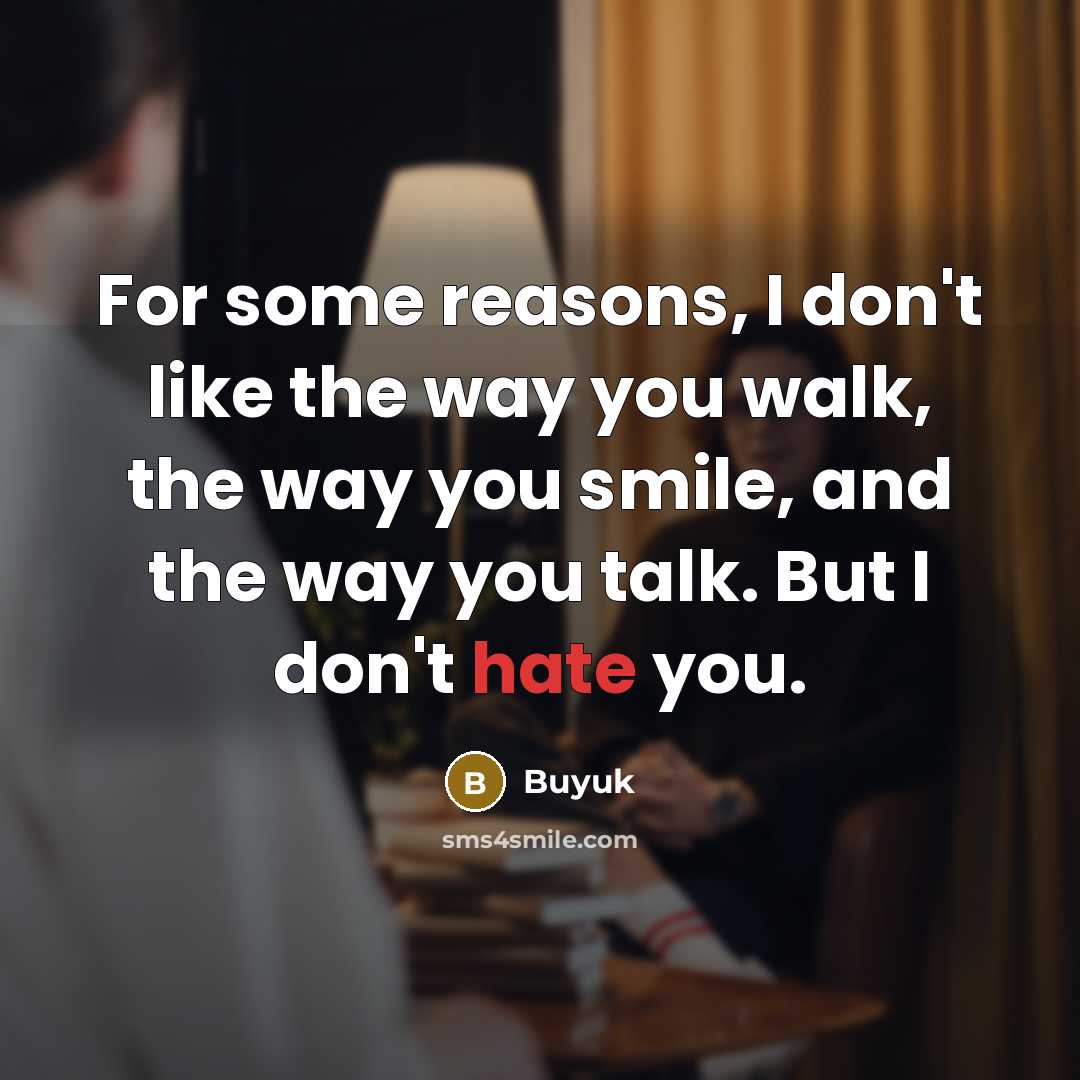 “For some reasons, I don't like the way you walk, the way you smile, and the way you talk. But I don't hate you.” quote by Buyuk