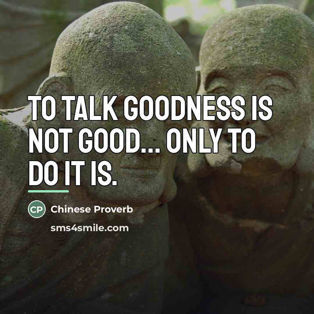 “To talk goodness is not good... only to do it…” quote by Chinese Proverb