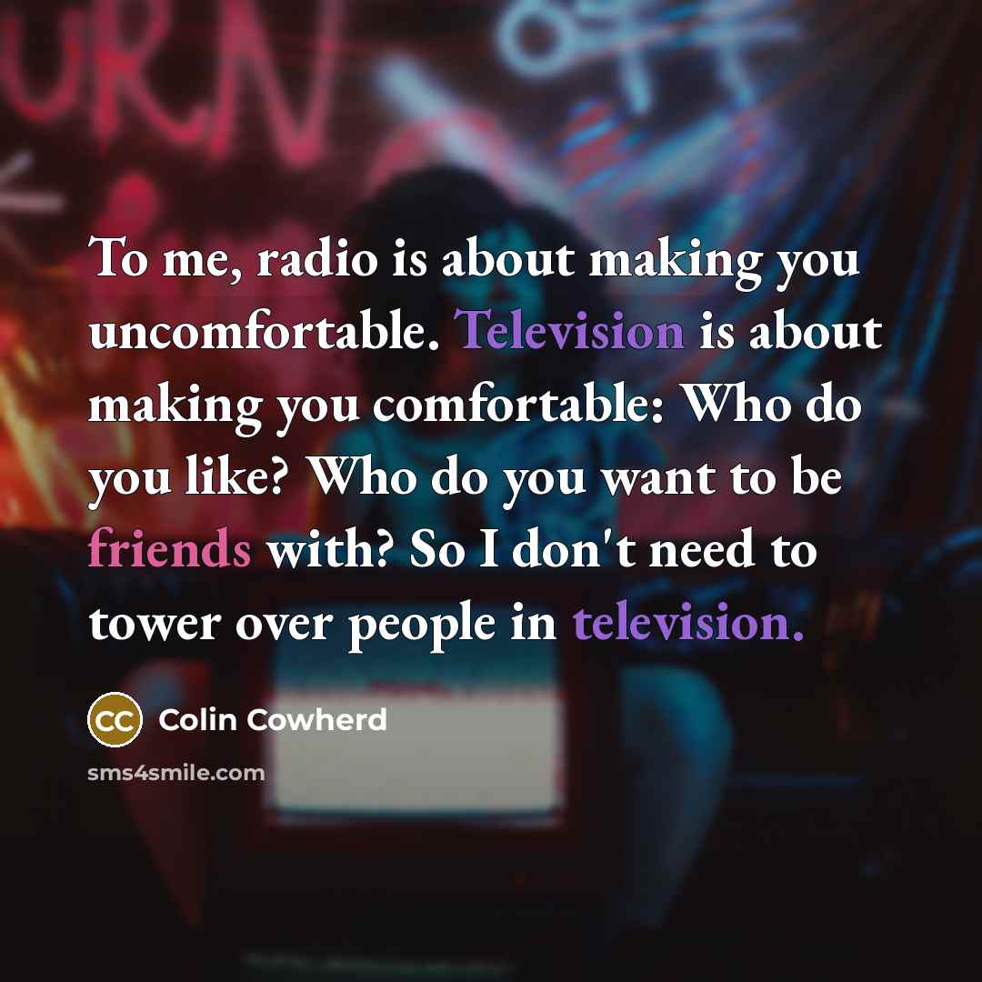 “To me, radio is about making you uncomfortable. Television is…” quote by Colin Cowherd