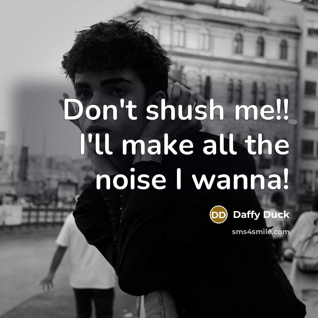 “Don't shush me!! I'll make all the noise I wanna!…” quote by Daffy Duck