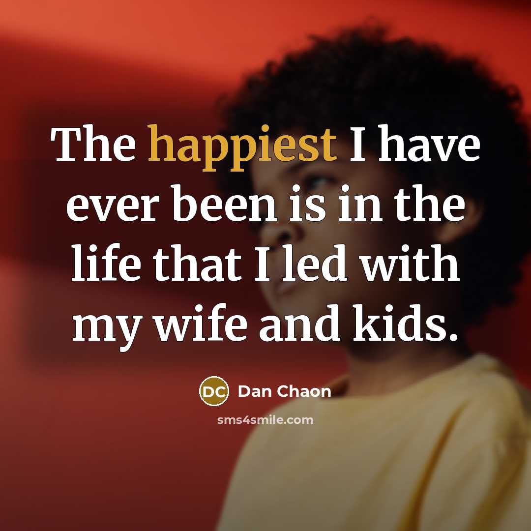 “The happiest I have ever been is in the life that I led with my wife and kids.” quote by Dan Chaon