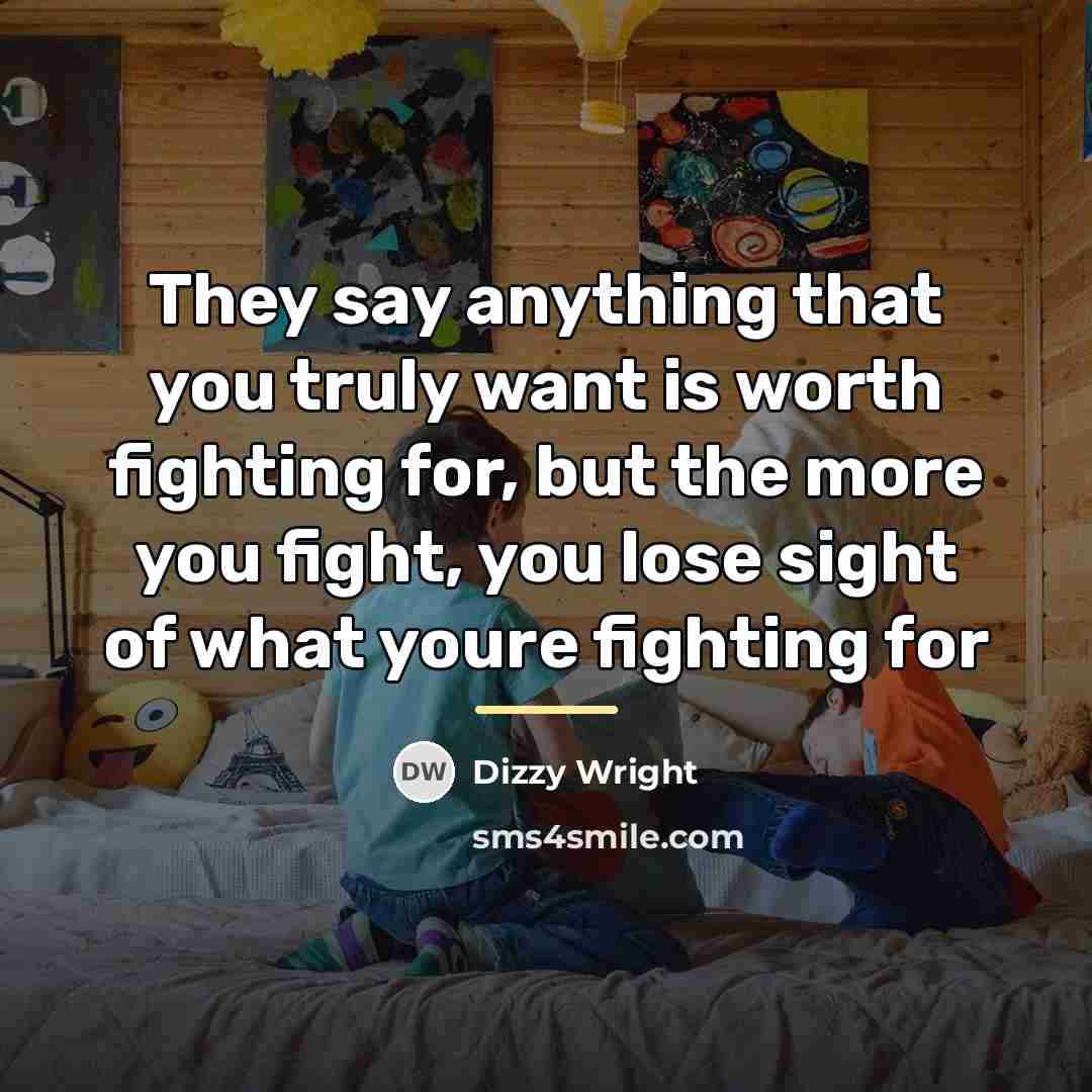 “They say anything that you truly want is worth fighting…” quote by Dizzy Wright