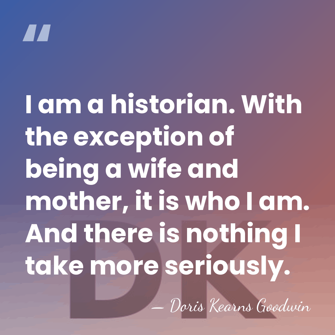 I am a historian. With the exception of being a wife and&hellip; - Doris Kearns Goodwin