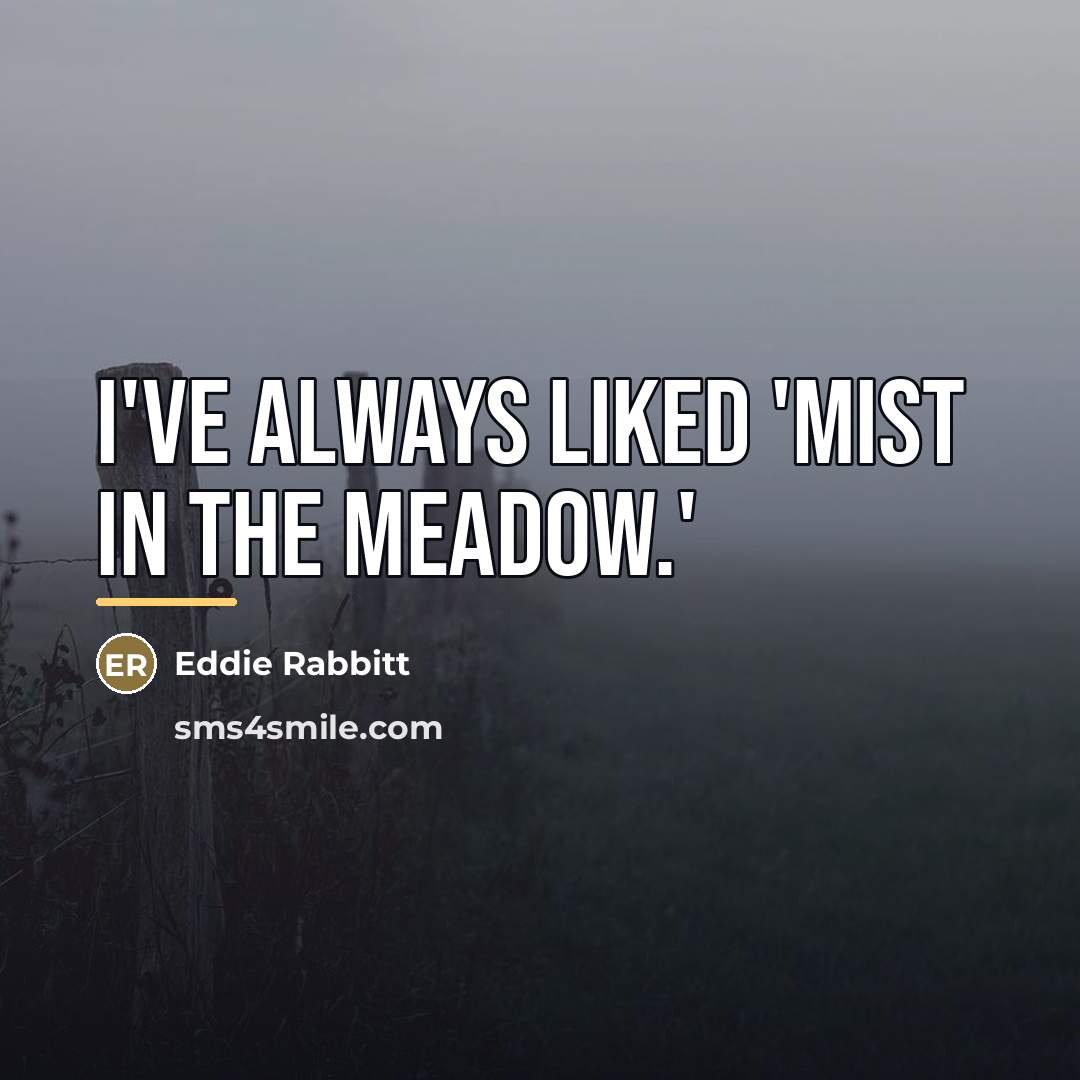 “I've always liked 'Mist In The Meadow.'…” quote by Eddie Rabbitt