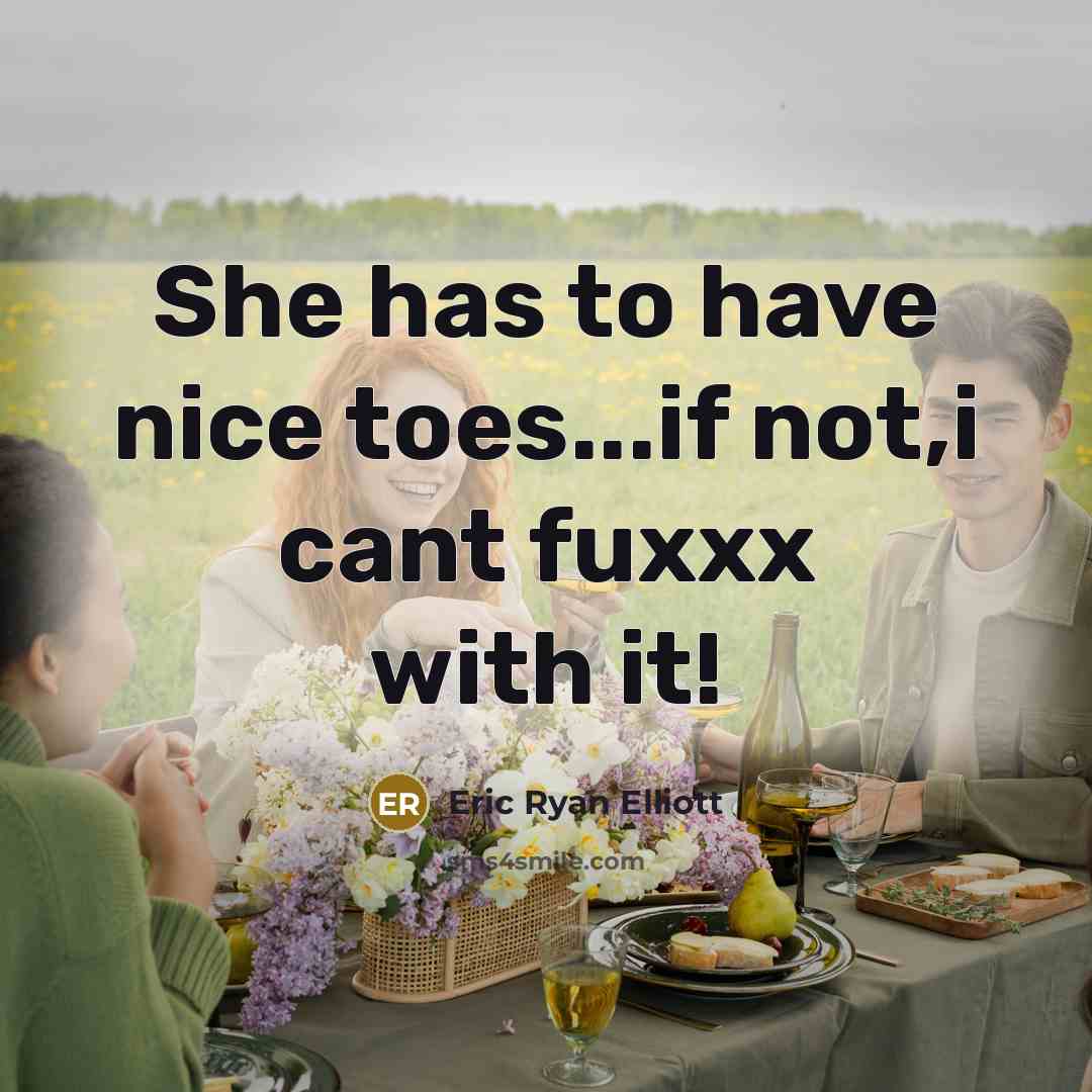 “She has to have nice toes...if not,i cant fuxxx with it!” quote by Eric Ryan Elliott