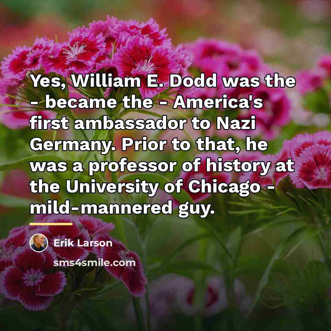 “Yes, William E. Dodd was the - became the -…” quote by Erik Larson