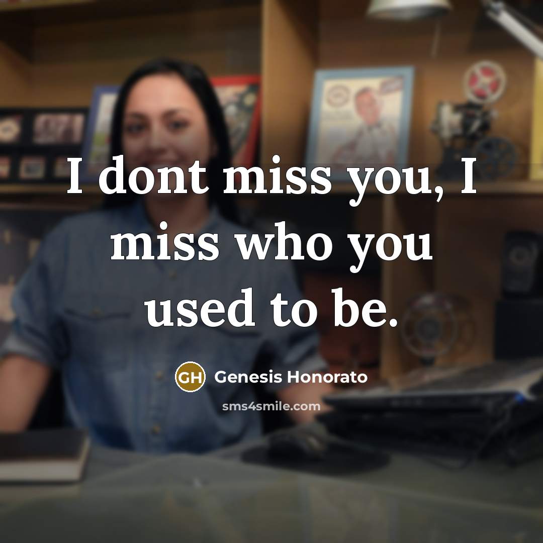 “I dont miss you, I miss who you used to…” quote by Genesis Honorato