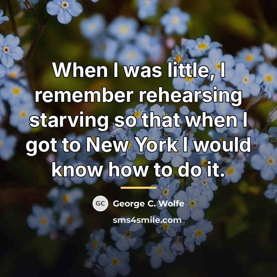 “When I was little, I remember rehearsing starving so that…” quote by George C. Wolfe