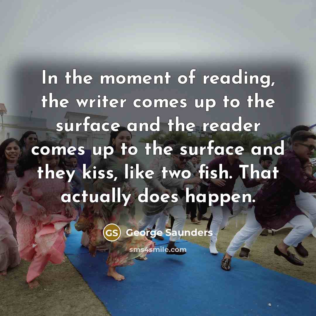 “In the moment of reading, the writer comes up to…” quote by George Saunders