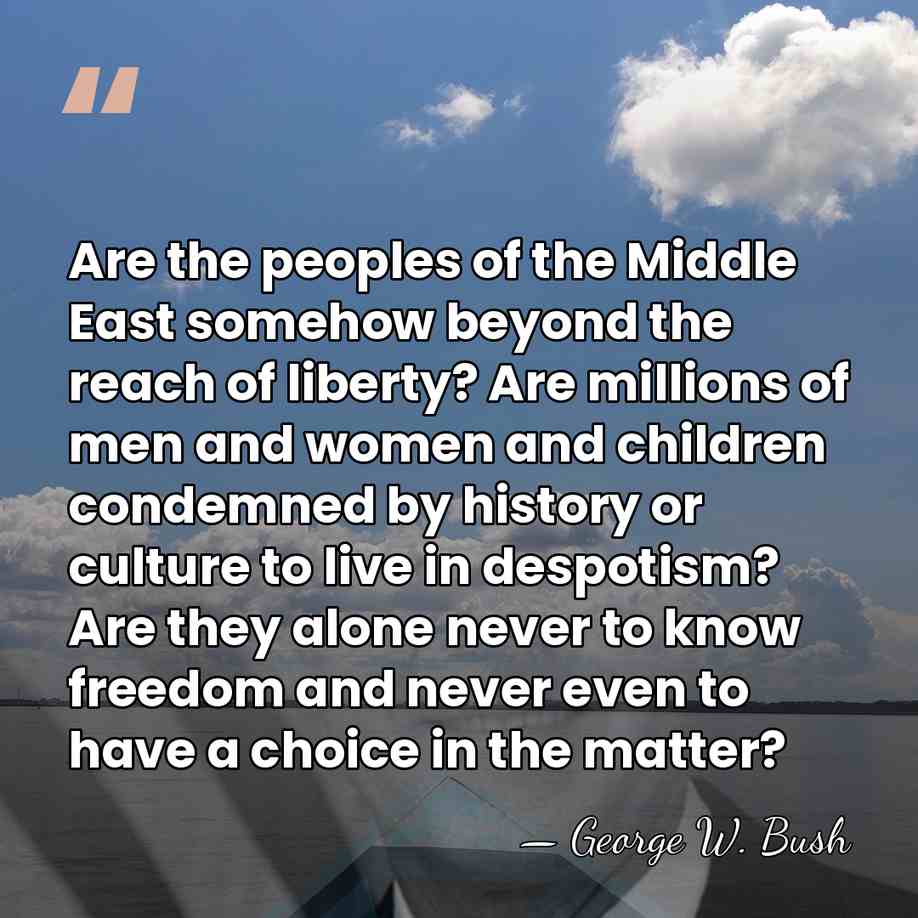 Are the peoples of the Middle East somehow beyond the reach of&hellip; - George W. Bush