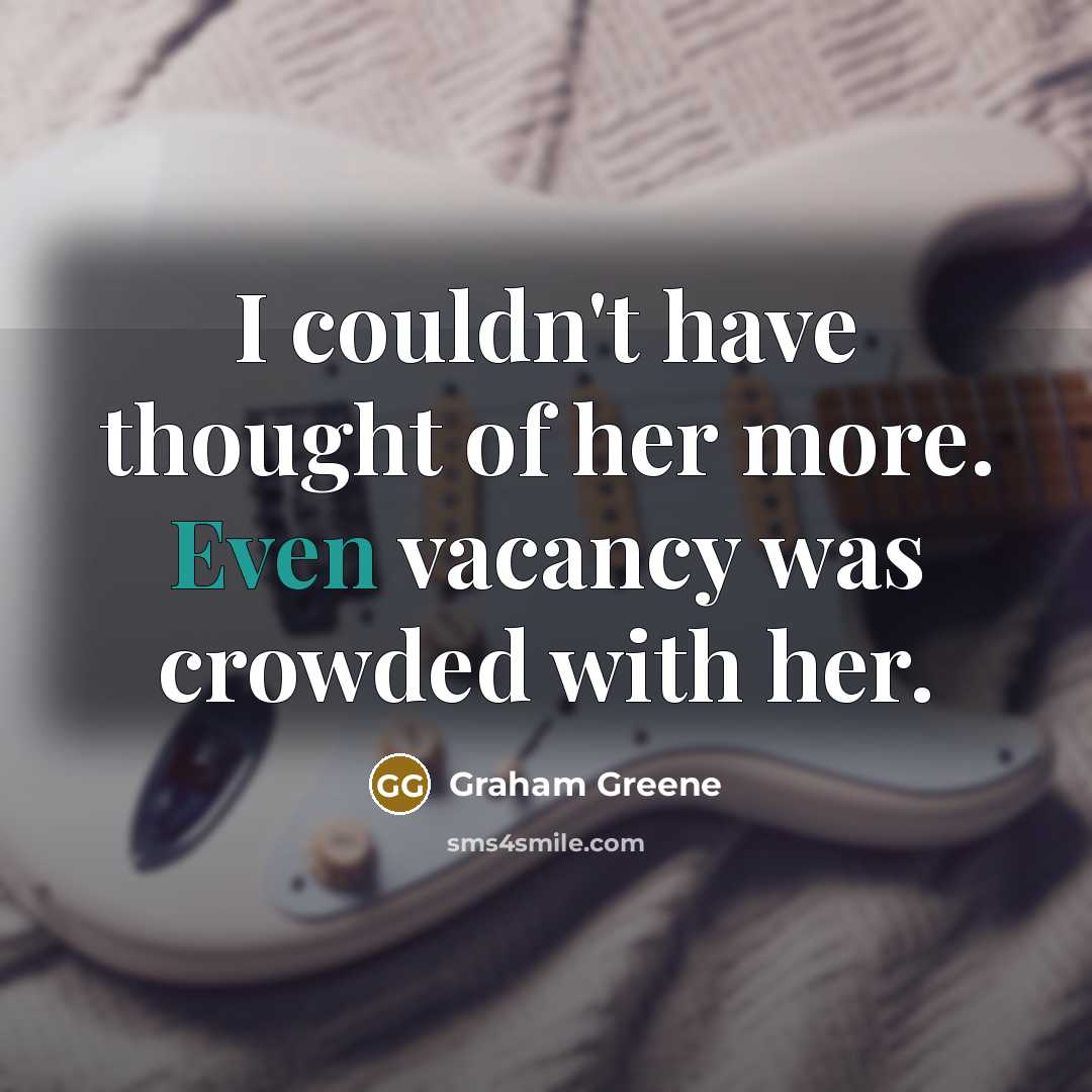 “I couldn't have thought of her more. Even vacancy was…” quote by Graham Greene