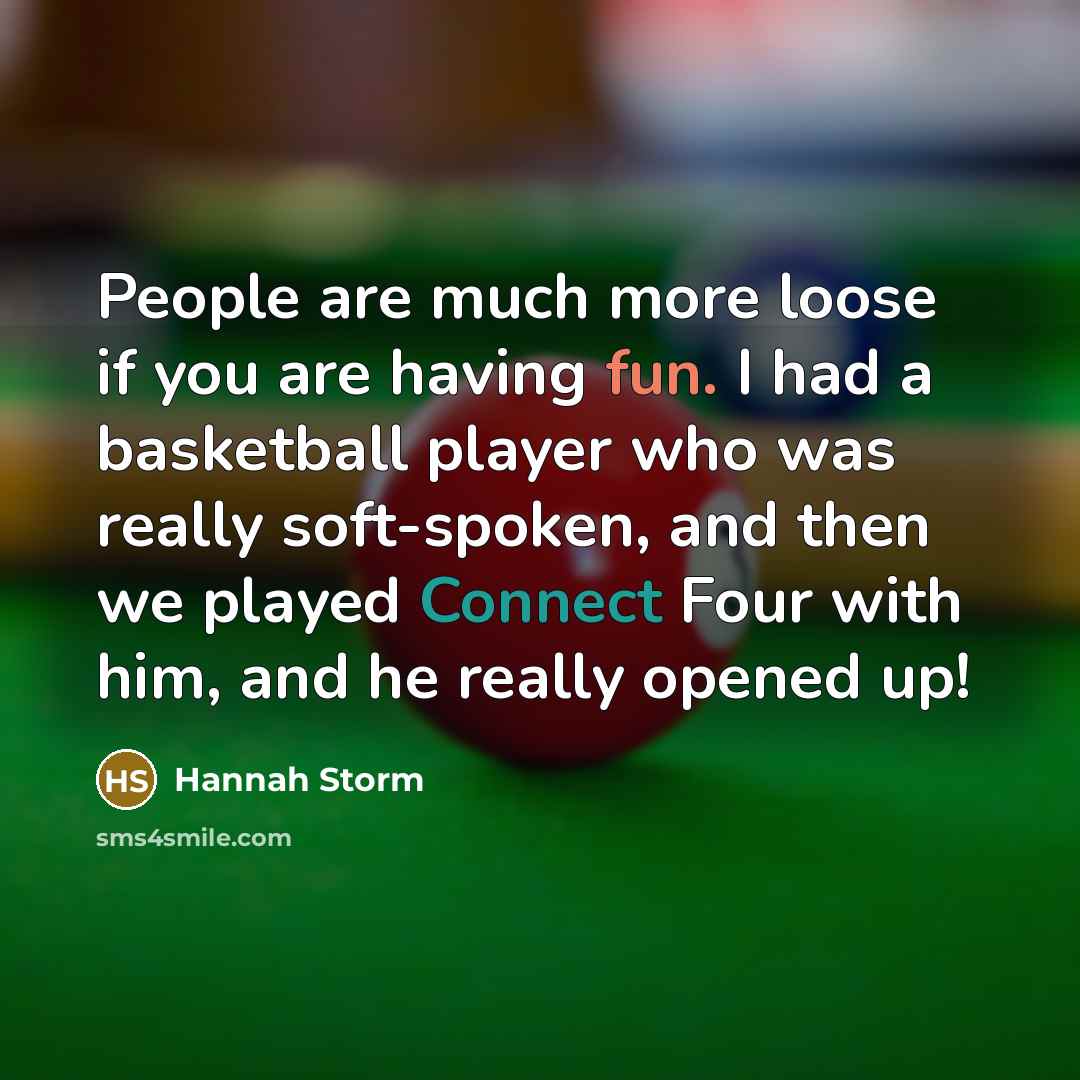 “People are much more loose if you are having fun.…” quote by Hannah Storm