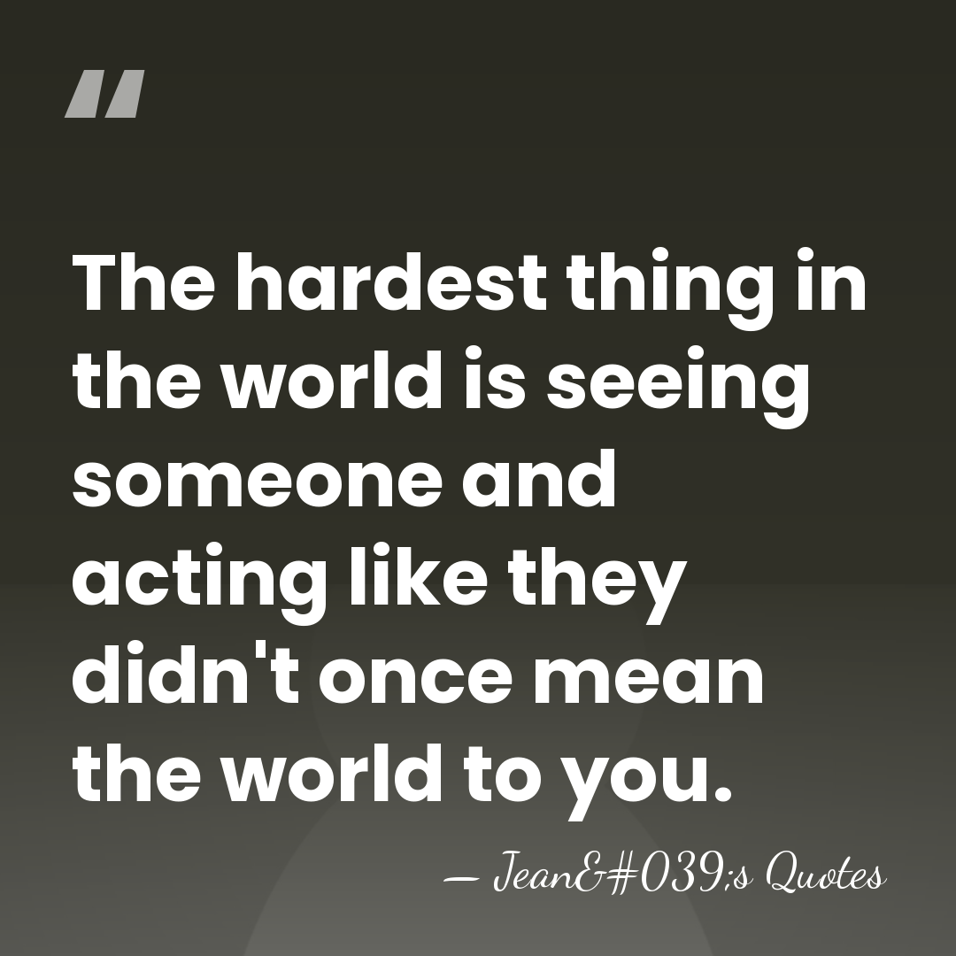 The hardest thing in the world is seeing someone and acting like&hellip; - Jean's Quotes