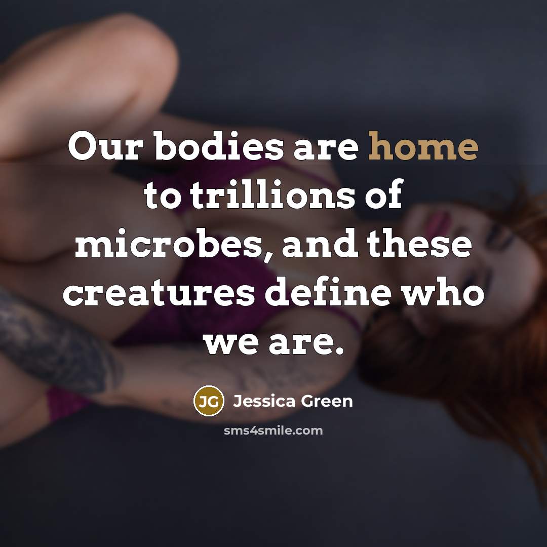 “Our bodies are home to trillions of microbes, and these creatures define who we are.” quote by Jessica Green