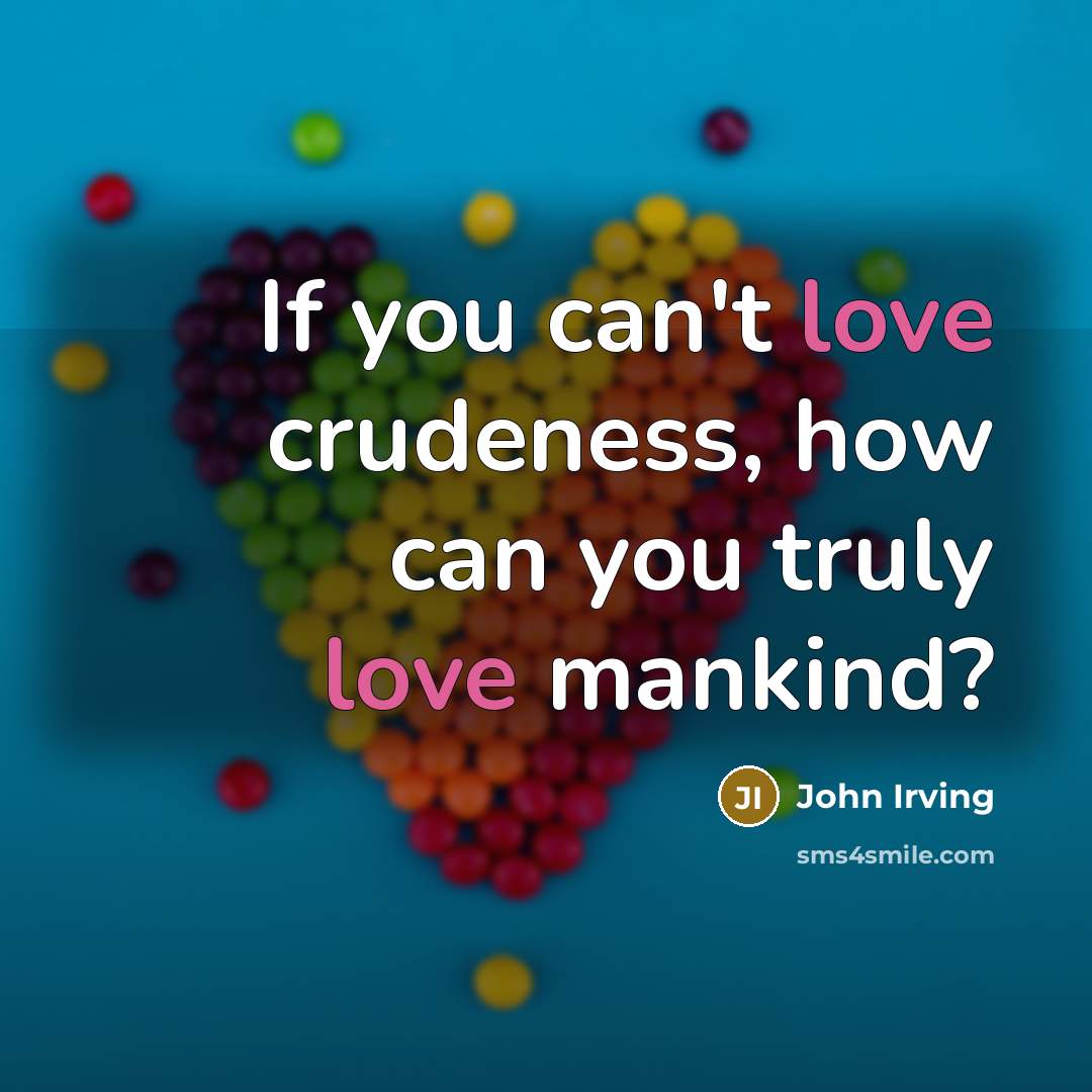 “If you can't love crudeness, how can you truly love…” quote by John Irving