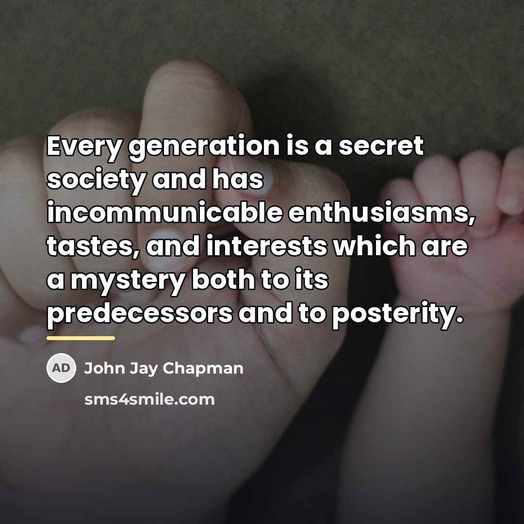 “Every generation is a secret society and has incommunicable enthusiasms,…” quote by John Jay Chapman