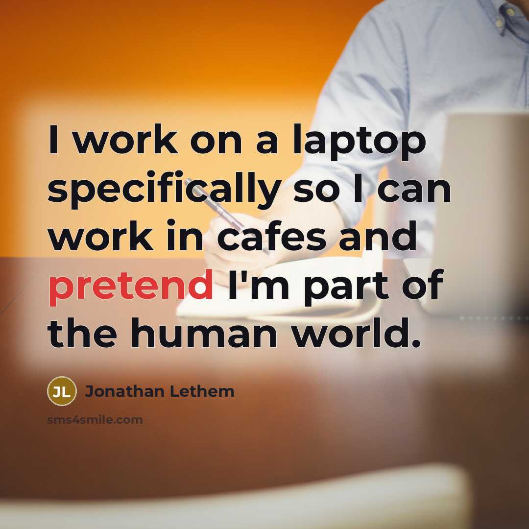 “I work on a laptop specifically so I can work…” quote by Jonathan Lethem