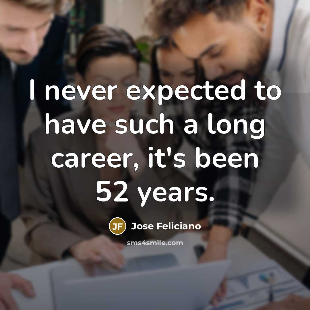 “I never expected to have such a long career, it's…” quote by Jose Feliciano