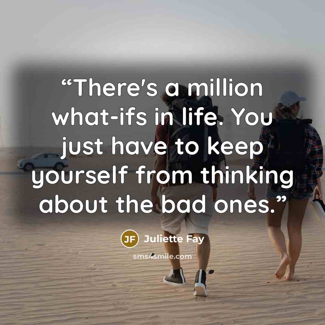 “There's a million what-ifs in life. You just have to keep yourself from thinking about the bad ones.” quote by Juliette Fay