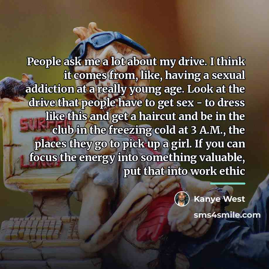 “People ask me a lot about my drive. I think…” quote by Kanye West