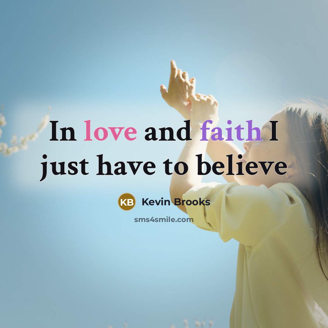 “In love and faith I just have to believe…” quote by Kevin Brooks