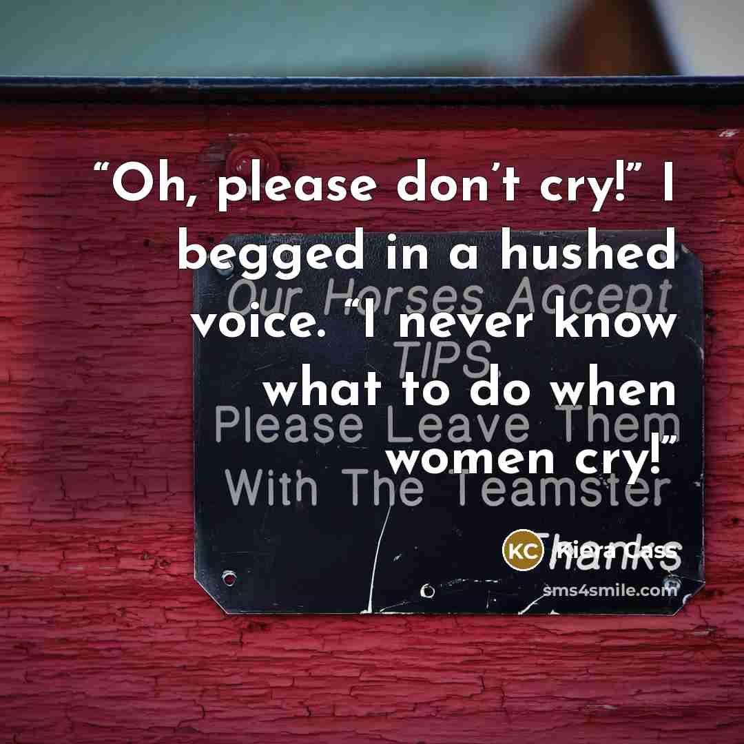 “Oh, please don’t cry!” I begged in a hushed voice. “I never know what to do when women cry!” quote by Kiera Cass