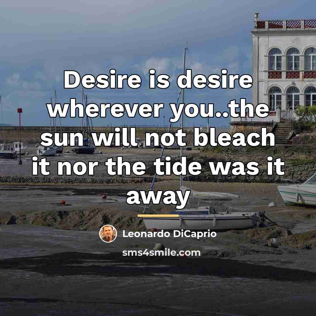 “Desire is desire wherever you..the sun will not bleach it…” quote by Leonardo Dicaprio