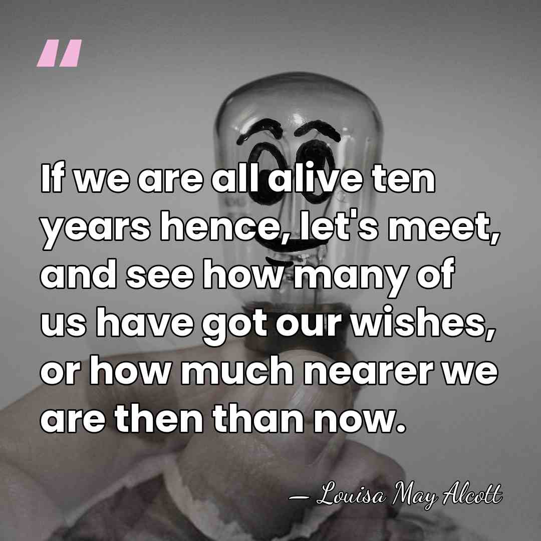 If we are all alive ten years hence, let's meet, and see&hellip; - Louisa May Alcott