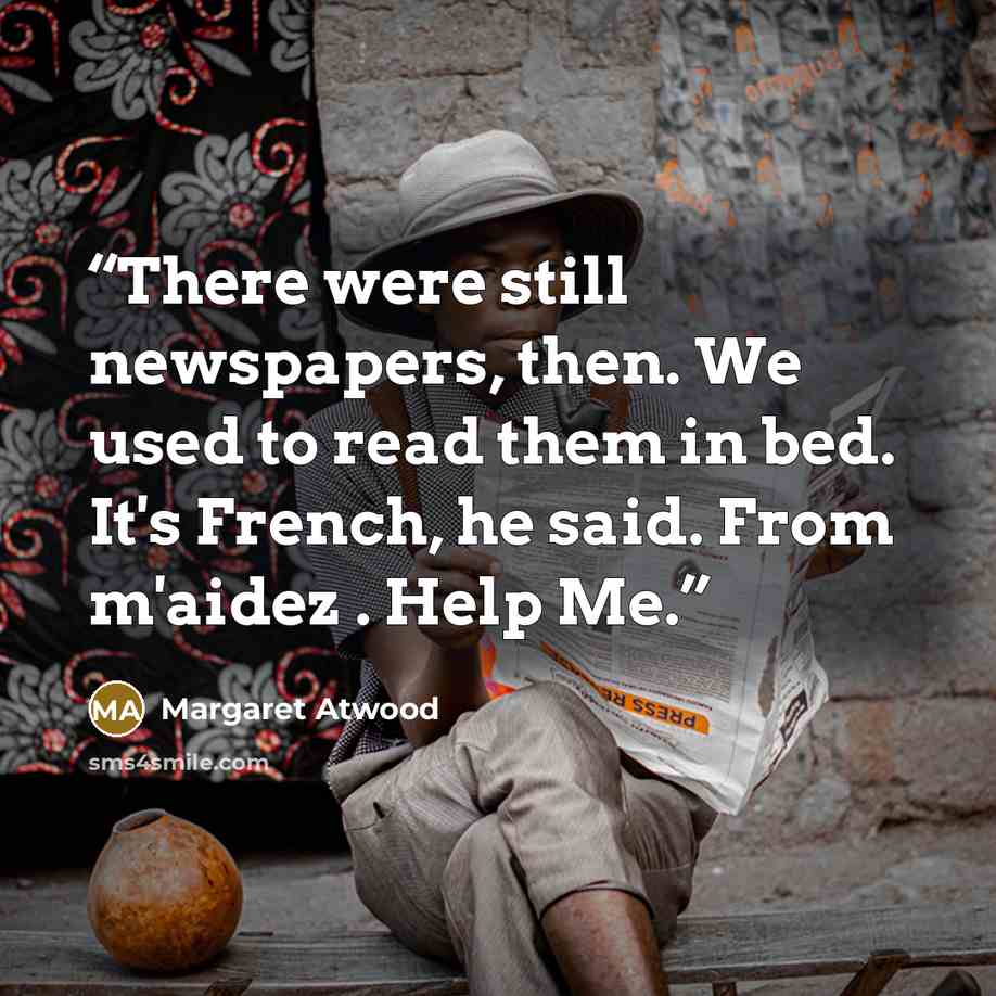 “There were still newspapers, then. We used to read them in bed. It's French, he said. From m'aidez . Help Me.” quote by Margaret Atwood