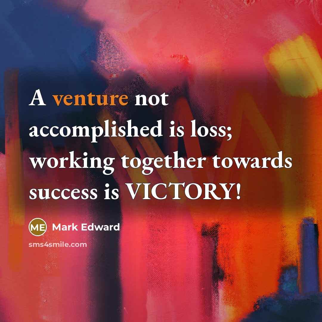 “A venture not accomplished is loss; working together towards success…” quote by Mark Edward