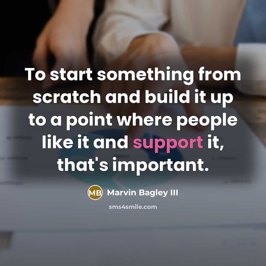 “To start something from scratch and build it up to a point where people like it and support it, that's important.” quote by Marvin Bagley III