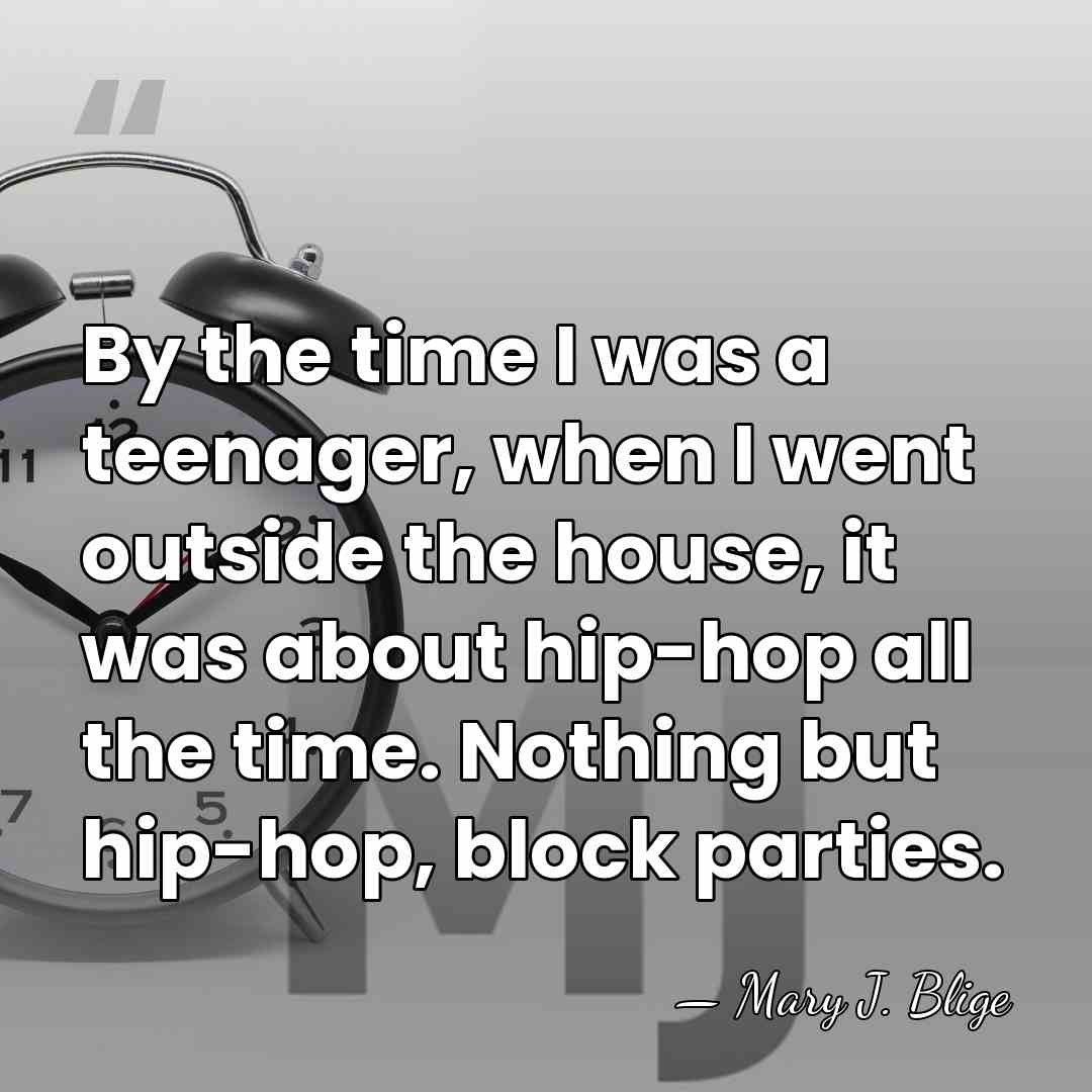 By the time I was a teenager, when I went outside the&hellip; - Mary J. Blige