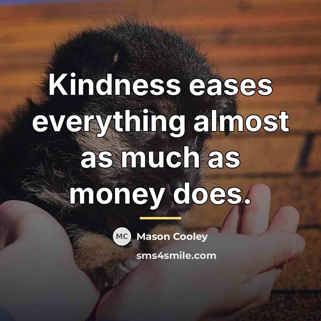 “Kindness eases everything almost as much as money does.…” quote by Mason Cooley