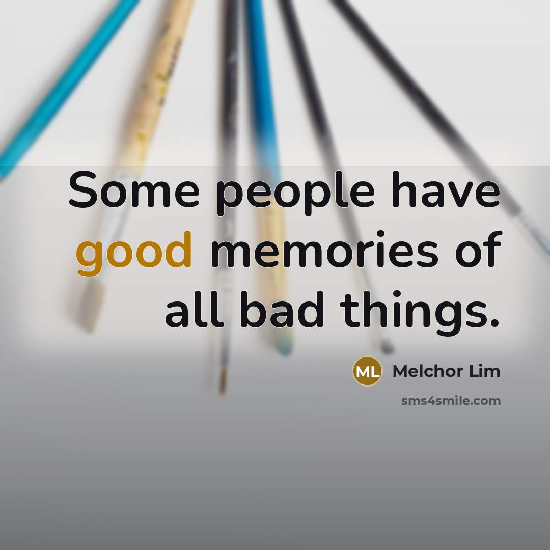“Some people have good memories of all bad things.…” quote by Melchor Lim