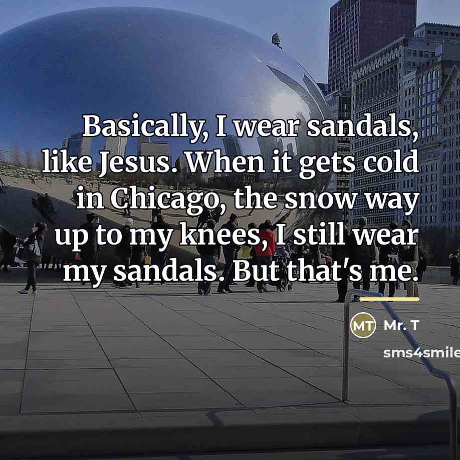 “Basically, I wear sandals, like Jesus. When it gets cold…” quote by Mr. T