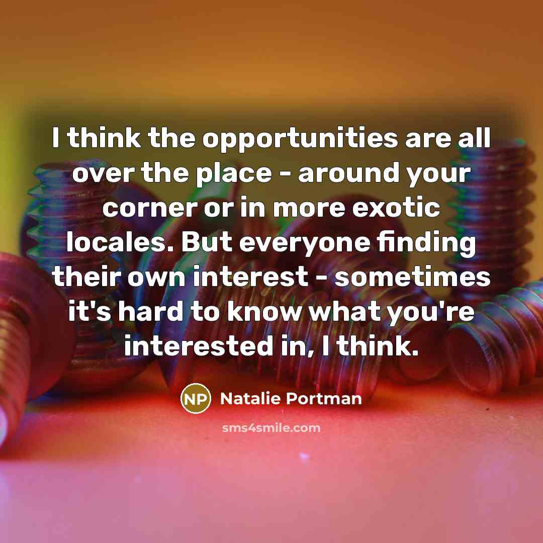 “I think the opportunities are all over the place -…” quote by Natalie Portman